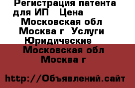 Регистрация патента для ИП › Цена ­ 1 500 - Московская обл., Москва г. Услуги » Юридические   . Московская обл.,Москва г.